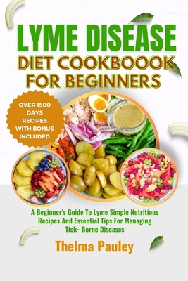 Lyme Disease Diet Cookbook for Beginners: A Beginner's Guide To Lyme Simple Nutritious Recipes And Essential Tips For Managing Tick- Borne Diseases - Pauley, Thelma