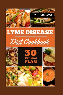 Lyme Disease Diet Cookbook: Fueling Healing: Delicious Recipes for Overcoming Lyme Disease - Reed, Olivia, Dr.