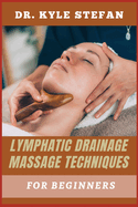 Lymphatic Drainage Massage Techniques for Beginners: Effective Techniques For Boosting Detoxification, Reducing Swelling, Enhancing Circulation, And Promoting Wellness