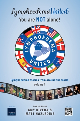 Lymphoedema United - You are NOT alone!: Lymphoedema stories from around the world - Volume 1 - Hazledine, Matt, and Rivera, Amy