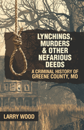 Lynchings, Murders, and Other Nefarious Deeds: A Criminal History of Greene County, Mo.