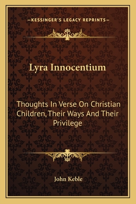 Lyra Innocentium: Thoughts In Verse On Christian Children, Their Ways And Their Privilege - Keble, John