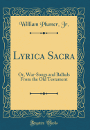 Lyrica Sacra: Or, War-Songs and Ballads from the Old Testament (Classic Reprint)