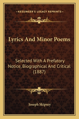 Lyrics and Minor Poems Lyrics and Minor Poems: Selected with a Prefatory Notice, Biographical and Critical Selected with a Prefatory Notice, Biographical and Critical (1887) (1887) - Skipsey, Joseph