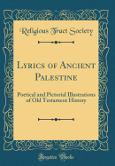 Lyrics of Ancient Palestine: Poetical and Pictorial Illustrations of Old Testament History (Classic Reprint)