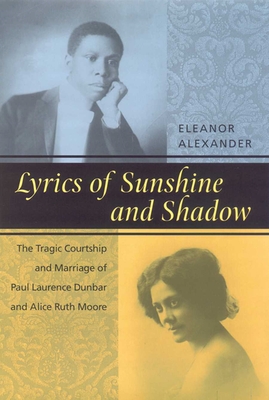 Lyrics of Sunshine and Shadow: The Tragic Courtship and Marriage of Paul Laurence Dunbar and Alice Ruth Moore - Alexander, Eleanor