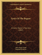 Lyrics of the Begum: A Comic Opera in Two Acts (1887)