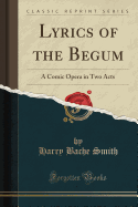 Lyrics of the Begum: A Comic Opera in Two Acts (Classic Reprint)