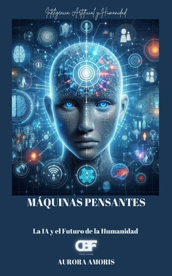 Mquinas Pensantes: La IA y el Futuro de la Humanidad - Amoris, Aurora
