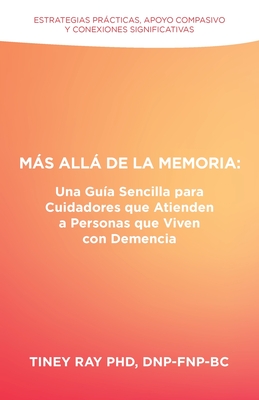 Ms All de la Memoria: Una Gua Sencilla para Cuidadores que Atienden a Personas que Viven con Demencia: Estrategias Prcticas, Apoyo Compasivo y Conexiones Significativas - Ray Dnp-Fnp-Bc, Tiney, PhD