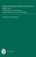 Mdicos Escritores En Espaa, 1885-1955: Santiago Ramn Y Cajal, Po Baroja, Gregorio Maran Y Antonio Vallejo Ngera