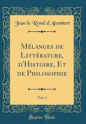 Mlanges de Littrature, d'Histoire, Et de Philosophie, Vol. 4 (Classic Reprint) - d'Alembert, Jean le Rond