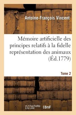 Mmoire Artificielle Des Principes Relatifs  La Fidelle Reprsentation Des Animaux, Tome 2: Tant En Peinture Qu'en Sculpture. Premire Partie Concernant Le Cheval - Vincent