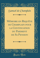 Mmoire en Requte de Champlain pour la Continuation du Paiement de Sa Pension (Classic Reprint)