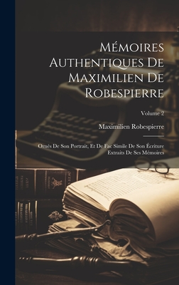 Mmoires Authentiques De Maximilien De Robespierre: Orns De Son Portrait, Et De Fac Simile De Son criture Extraits De Ses Mmoires; Volume 2 - Robespierre, Maximilien