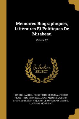 Mmoires Biographiques, Littraires Et Politiques De Mirabeau; Volume 12 - de Mirabeau, Honor-Gabriel Riquetti, and De Mirabeau, Victor Riquetti, and De Mirabeau, Jean-Antoine-Joseph-Charles