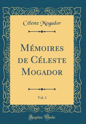 Mmoires de Cleste Mogador, Vol. 1 (Classic Reprint) - Mogador, Cleste