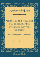 Mmoires de l'Acadmie des Sciences, Arts Et Belles-Lettres de Dijon: Sance Publique du 31 Juillet 1841 (Classic Reprint)