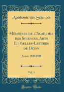 Mmoires de l'Academie des Sciences, Arts Et Belles-Lettres de Dijon, Vol. 3: Anne 1920-1921 (Classic Reprint)