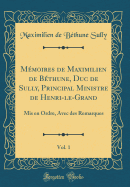 Mmoires de Maximilien de Bthune, Duc de Sully, Principal Ministre de Henri-le-Grand, Vol. 1: Mis en Ordre, Avec des Remarques (Classic Reprint)