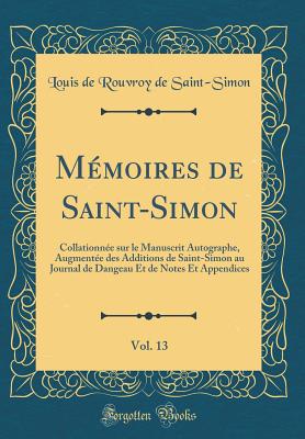 Mmoires de Saint-Simon, Vol. 13: Collationne sur le Manuscrit Autographe, Augmente des Additions de Saint-Simon au Journal de Dangeau Et de Notes Et Appendices (Classic Reprint) - Saint-Simon, Louis de Rouvroy de