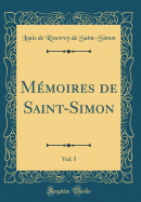 Mmoires de Saint-Simon, Vol. 5 (Classic Reprint)