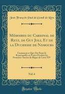 Mmoires du Cardinal de Retz, de Guy Joli, Et de la Duchesse de Nemours, Vol. 6: Contenant ce Qui s'Est Pass de Remarquable en France Pendant les Premires Annes du Rgne de Louis XIV (Classic Reprint)