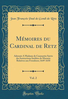 Mmoires du Cardinal de Retz, Vol. 2: Adresss A Madame de Caumartin Suivis des Instructions Indites de Mazarin Relatives aux Frondeurs; 1649-1650 (Classic Reprint) - Retz, Jean Franois Paul de Gondi de