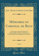 Mmoires du Cardinal de Retz, Vol. 3: Contenant ce Qui s'Est Pass de Remarquable en France Pendant les Premires Annes du Regne de Louis XIV (Classic Reprint)