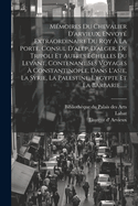 Mmoires Du Chevalier D'arvieux, Envoy Extraordinaire Du Roy  La Porte, Consul D'alep, D'alger, De Tripoli Et Autres Echelles Du Levant, Contenant Ses Voyages  Constantinople, Dans L'asie, La Syrie, La Palestine, L'egypte Et La Barbarie......