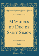 Mmoires du Duc de Saint-Simon, Vol. 6 (Classic Reprint)