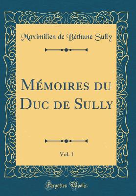 Mmoires du Duc de Sully, Vol. 1 (Classic Reprint) - Sully, Maximilien de Bthune