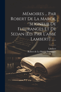 Mmoires ... Par Robert De La Marck, Seigneur De Fleuranges Et De Sedan [d. Par L'abb Lambert] ......