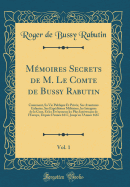 Mmoires Secrets de M. Le Comte de Bussy Rabutin, Vol. 1: Contenant, Sa Vie Publique Et Prive, Ses Avantures Galantes, Ses Expditions Militaires, Les Intrigues de la Cour, Et Les vnemens Les Plus Intressans de l'Europe, Depuis l'Anne 1617, Ju