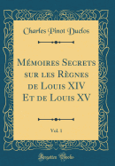 Mmoires Secrets sur les Rgnes de Louis XIV Et de Louis XV, Vol. 1 (Classic Reprint)