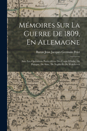 Mmoires Sur La Guerre De 1809, En Allemagne: Avec Les Oprations Particulires Des Corps D'italie, De Pologne, De Saxe, De Naples Et De Walcheren