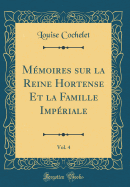 Mmoires sur la Reine Hortense Et la Famille Impriale, Vol. 4 (Classic Reprint)