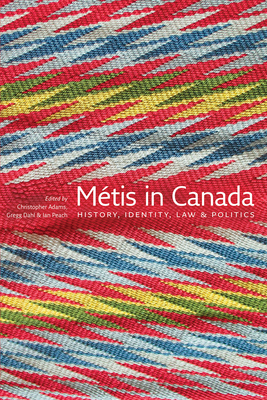 Mtis in Canada: History, Identity, Law and Politics - Adams, Christopher (Editor), and Dahl, Gregg (Editor), and Peach, Ian (Editor)