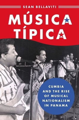 Msica Tpica: Cumbia and the Rise of Musical Nationalism in Panama - Bellaviti, Sean