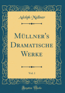 Mllner's Dramatische Werke, Vol. 1 (Classic Reprint)