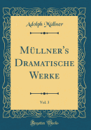 Mllner's Dramatische Werke, Vol. 3 (Classic Reprint)