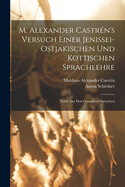 M. Alexander Castr?n's Versuch Einer Jenissei-Ostjakischen Und Kottischen Sprachlehre: Nebst Wrterverzeichnissen Aus Den Genannten Sprachen (Classic Reprint)