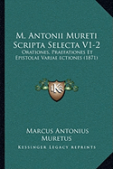 M. Antonii Mureti Scripta Selecta V1-2: Orationes, Praefationes Et Epistolae Variae ectiones (1871) - Muretus, Marcus Antonius