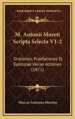 M. Antonii Mureti Scripta Selecta V1-2: Orationes, Praefationes Et Epistolae Variae Ectiones (1871) - Muretus, Marcus Antonius