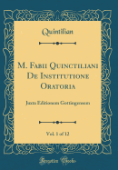 M. Fabii Quinctiliani de Institutione Oratoria, Vol. 1 of 12: Juxta Editionem Gottingensem (Classic Reprint)