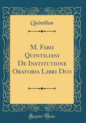 M. Fabii Quintiliani de Institutione Oratoria Libri Duo (Classic Reprint) - Quintilian, Quintilian