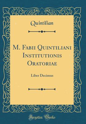 M. Fabii Quintiliani Institutionis Oratoriae: Liber Decimus (Classic Reprint) - Quintilian, Quintilian