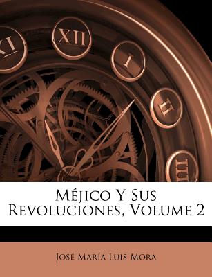 M?jico Y Sus Revoluciones, Volume 2 - Mora, Jose Maria Luis