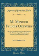 M. Minucii Felicis Octavius: The Text Newly Revised from the Original Ms. with an English Commentary, Analysis, Introduction and Indices (Classic Reprint)