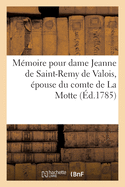 M?moire Pour Dame Jeanne de Saint-Remy de Valois, ?pouse Du Comte de la Motte